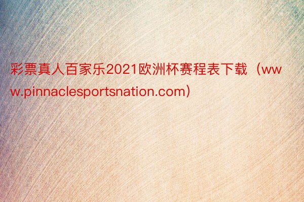 彩票真人百家乐2021欧洲杯赛程表下载（www.pinnaclesportsnation.com）